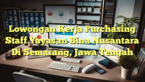 Lowongan Kerja Purchasing Staff Yayasan Bina Nusantara Di Semarang, Jawa Tengah