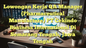 Lowongan Kerja QA Manager (Pharmaceutical Manufacture) PT Cekindo Business International Di Semarang Tengah, Jawa Tengah