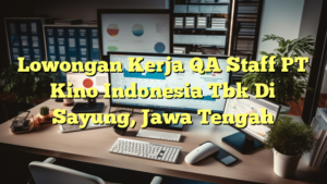 Lowongan Kerja QA Staff PT Kino Indonesia Tbk Di Sayung, Jawa Tengah