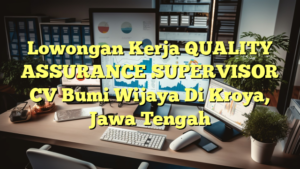 Lowongan Kerja QUALITY ASSURANCE SUPERVISOR CV Bumi Wijaya Di Kroya, Jawa Tengah