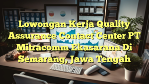 Lowongan Kerja Quality Assurance Contact Center PT Mitracomm Ekasarana Di Semarang, Jawa Tengah