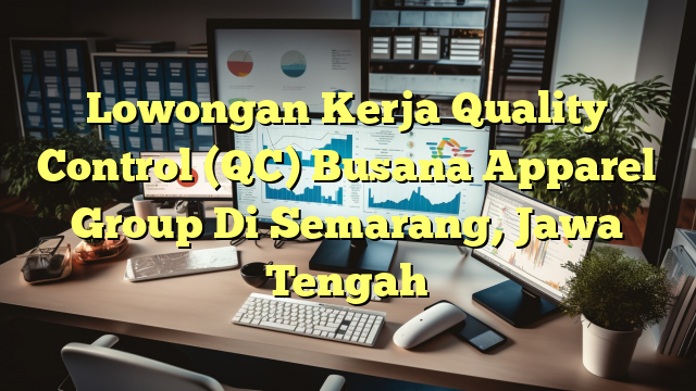 Lowongan Kerja Quality Control (QC) Busana Apparel Group Di Semarang, Jawa Tengah