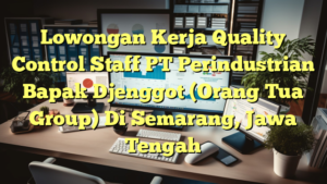 Lowongan Kerja Quality Control Staff PT Perindustrian Bapak Djenggot (Orang Tua Group) Di Semarang, Jawa Tengah