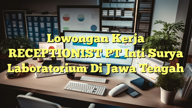 Lowongan Kerja RECEPTIONIST PT Inti Surya Laboratorium Di Jawa Tengah