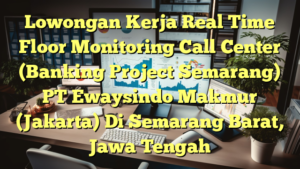 Lowongan Kerja Real Time Floor Monitoring Call Center (Banking Project Semarang) PT Ewaysindo Makmur (Jakarta) Di Semarang Barat, Jawa Tengah