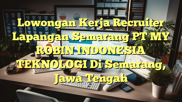 Lowongan Kerja Recruiter Lapangan Semarang PT MY ROBIN INDONESIA TEKNOLOGI Di Semarang, Jawa Tengah