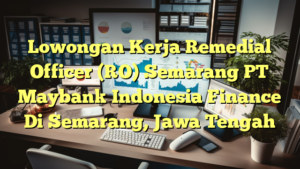 Lowongan Kerja Remedial Officer (RO) Semarang PT Maybank Indonesia Finance Di Semarang, Jawa Tengah