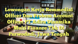 Lowongan Kerja Remmedial Offfcer Dan Probem Account Officer PT Adira Dinamika Multi Finance Tbk Di Purwodadi, Jawa Tengah