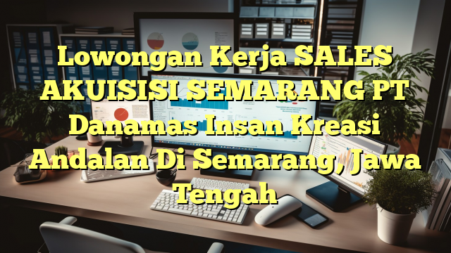 Lowongan Kerja SALES AKUISISI SEMARANG PT Danamas Insan Kreasi Andalan Di Semarang, Jawa Tengah