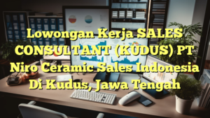 Lowongan Kerja SALES CONSULTANT (KUDUS) PT Niro Ceramic Sales Indonesia Di Kudus, Jawa Tengah