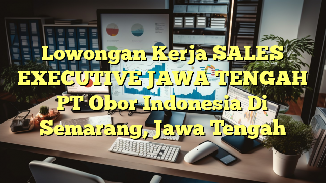 Lowongan Kerja SALES EXECUTIVE JAWA TENGAH PT Obor Indonesia Di Semarang, Jawa Tengah