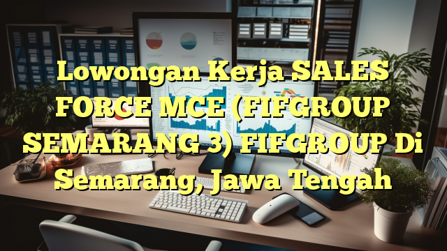 Lowongan Kerja SALES FORCE MCE (FIFGROUP SEMARANG 3) FIFGROUP Di Semarang, Jawa Tengah