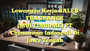 Lowongan Kerja SALES FRAGRANCE (MULTIAROME) PT Chemarome Indonesia Di Jawa Tengah