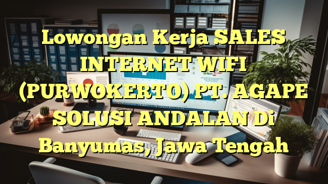 Lowongan Kerja SALES INTERNET WIFI (PURWOKERTO) PT. AGAPE SOLUSI ANDALAN Di Banyumas, Jawa Tengah