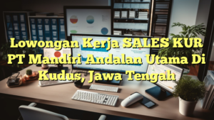 Lowongan Kerja SALES KUR PT Mandiri Andalan Utama Di Kudus, Jawa Tengah