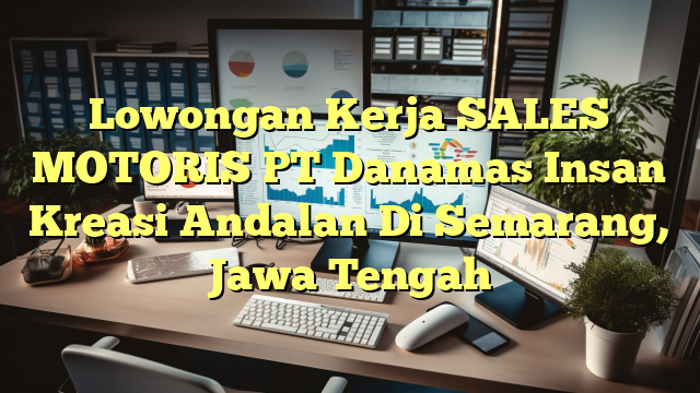 Lowongan Kerja SALES MOTORIS PT Danamas Insan Kreasi Andalan Di Semarang, Jawa Tengah