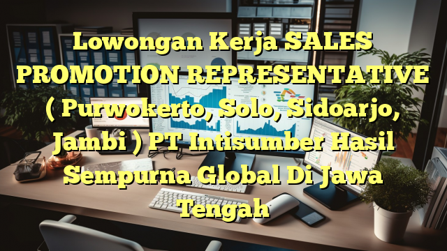 Lowongan Kerja SALES PROMOTION REPRESENTATIVE ( Purwokerto, Solo, Sidoarjo, Jambi ) PT Intisumber Hasil Sempurna Global Di Jawa Tengah