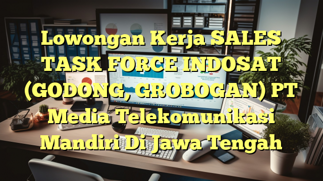 Lowongan Kerja SALES TASK FORCE INDOSAT (GODONG, GROBOGAN) PT Media Telekomunikasi Mandiri Di Jawa Tengah