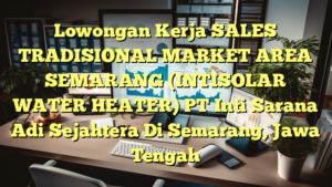 Lowongan Kerja SALES TRADISIONAL MARKET AREA SEMARANG (INTISOLAR WATER HEATER) PT Inti Sarana Adi Sejahtera Di Semarang, Jawa Tengah