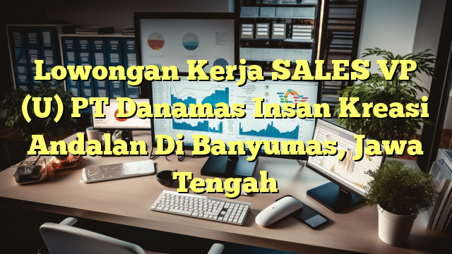 Lowongan Kerja SALES VP (U) PT Danamas Insan Kreasi Andalan Di Banyumas, Jawa Tengah