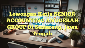 Lowongan Kerja SENIOR ACCOUNTING ANUGERAH GROUP Di Semarang, Jawa Tengah