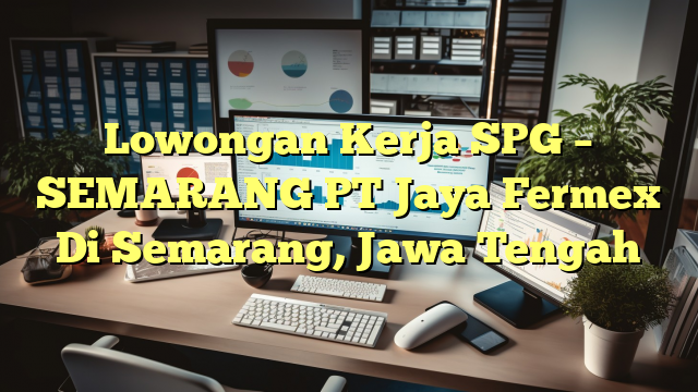 Lowongan Kerja SPG – SEMARANG PT Jaya Fermex Di Semarang, Jawa Tengah