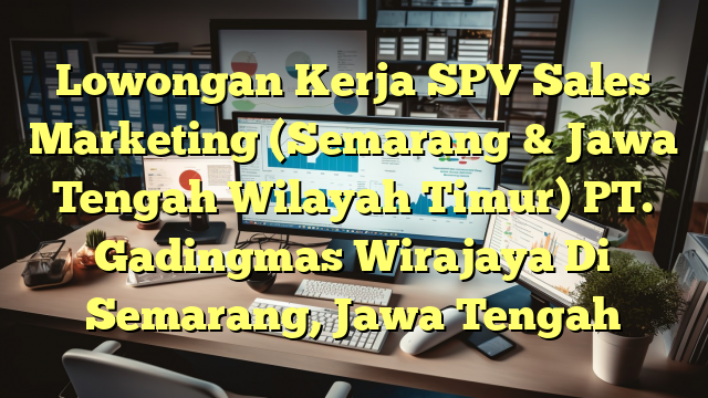 Lowongan Kerja SPV Sales Marketing (Semarang & Jawa Tengah Wilayah Timur) PT. Gadingmas Wirajaya Di Semarang, Jawa Tengah