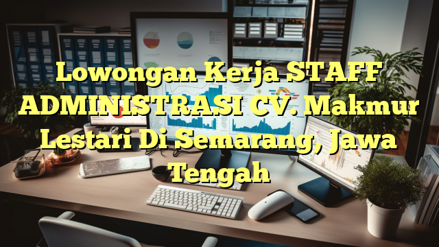 Lowongan Kerja STAFF ADMINISTRASI CV. Makmur Lestari Di Semarang, Jawa Tengah