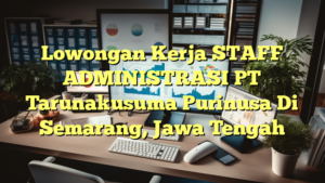 Lowongan Kerja STAFF ADMINISTRASI PT Tarunakusuma Purinusa Di Semarang, Jawa Tengah