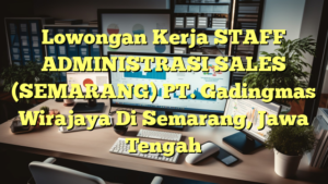 Lowongan Kerja STAFF ADMINISTRASI SALES (SEMARANG) PT. Gadingmas Wirajaya Di Semarang, Jawa Tengah