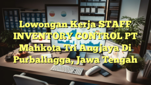 Lowongan Kerja STAFF INVENTORY CONTROL PT Mahkota Tri Angjaya Di Purbalingga, Jawa Tengah