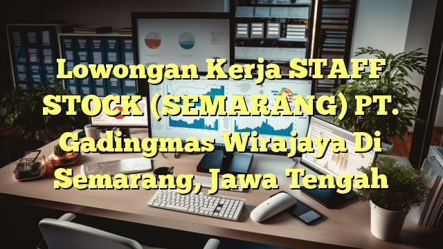 Lowongan Kerja STAFF STOCK (SEMARANG) PT. Gadingmas Wirajaya Di Semarang, Jawa Tengah