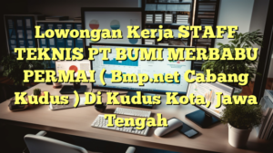 Lowongan Kerja STAFF TEKNIS PT BUMI MERBABU PERMAI  ( Bmp.net Cabang Kudus ) Di Kudus Kota, Jawa Tengah