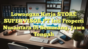 Lowongan Kerja STORE SUPERVISOR PT Inti Properti Nusantara Di Semarang, Jawa Tengah