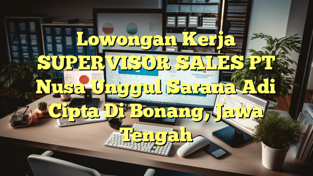 Lowongan Kerja SUPERVISOR SALES PT Nusa Unggul Sarana Adi Cipta Di Bonang, Jawa Tengah