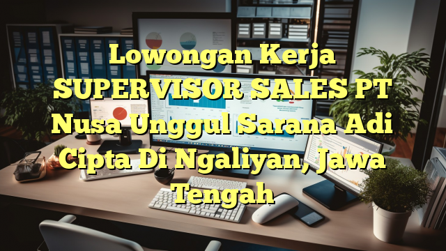 Lowongan Kerja SUPERVISOR SALES PT Nusa Unggul Sarana Adi Cipta Di Ngaliyan, Jawa Tengah