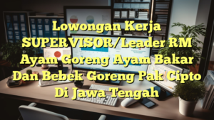 Lowongan Kerja SUPERVISOR/Leader RM Ayam Goreng Ayam Bakar Dan Bebek Goreng Pak Cipto Di Jawa Tengah