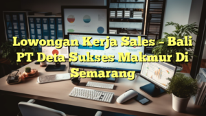 Lowongan Kerja Sales – Bali PT Deta Sukses Makmur Di Semarang