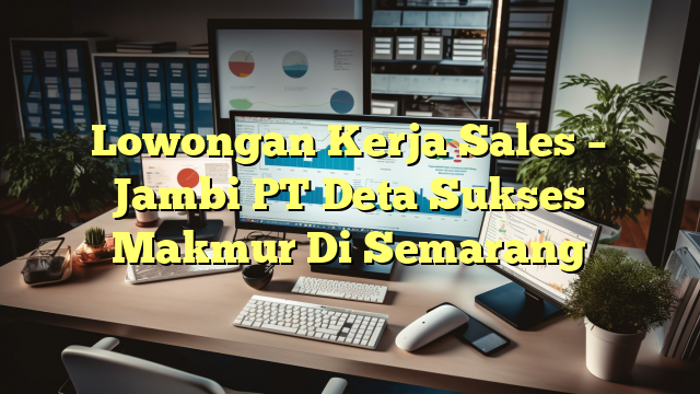 Lowongan Kerja Sales – Jambi PT Deta Sukses Makmur Di Semarang