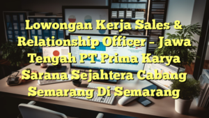 Lowongan Kerja Sales & Relationship Officer – Jawa Tengah PT Prima Karya Sarana Sejahtera Cabang Semarang Di Semarang