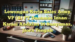 Lowongan Kerja Sales Army VP (R) PT Danamas Insan Kreasi Andalan Di Banyumas, Jawa Tengah