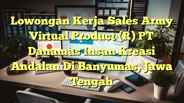 Lowongan Kerja Sales Army Virtual Product (R) PT Danamas Insan Kreasi Andalan Di Banyumas, Jawa Tengah