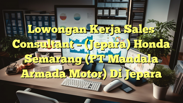 Lowongan Kerja Sales Consultant – (Jepara) Honda Semarang (PT Mandala Armada Motor) Di Jepara