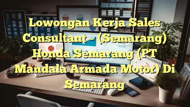 Lowongan Kerja Sales Consultant – (Semarang) Honda Semarang (PT Mandala Armada Motor) Di Semarang