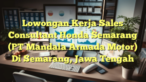 Lowongan Kerja Sales Consultant Honda Semarang (PT Mandala Armada Motor) Di Semarang, Jawa Tengah