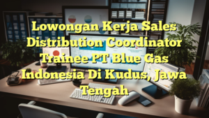 Lowongan Kerja Sales Distribution Coordinator Trainee PT Blue Gas Indonesia Di Kudus, Jawa Tengah