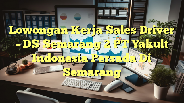 Lowongan Kerja Sales Driver – DS Semarang 2 PT Yakult Indonesia Persada Di Semarang