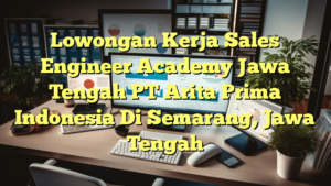 Lowongan Kerja Sales Engineer Academy Jawa Tengah PT Arita Prima Indonesia Di Semarang, Jawa Tengah