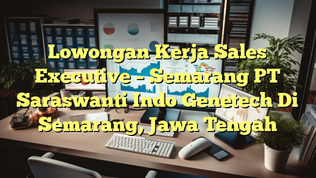 Lowongan Kerja Sales Executive – Semarang PT Saraswanti Indo Genetech Di Semarang, Jawa Tengah