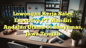 Lowongan Kerja Sales Executive PT Mandiri Andalan Utama Di Banyumas, Jawa Tengah